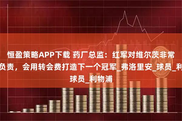 恒盈策略APP下载 药厂总监：红军对维尔茨非常认真负责，会用转会费打造下一个冠军_弗洛里安_球员_利物浦