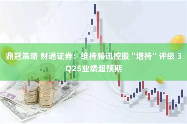 鼎冠策略 财通证券：维持腾讯控股“增持”评级 3Q25业绩超预期
