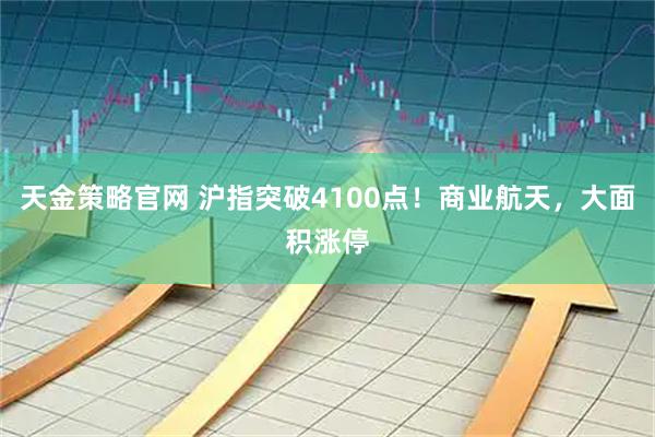 天金策略官网 沪指突破4100点！商业航天，大面积涨停