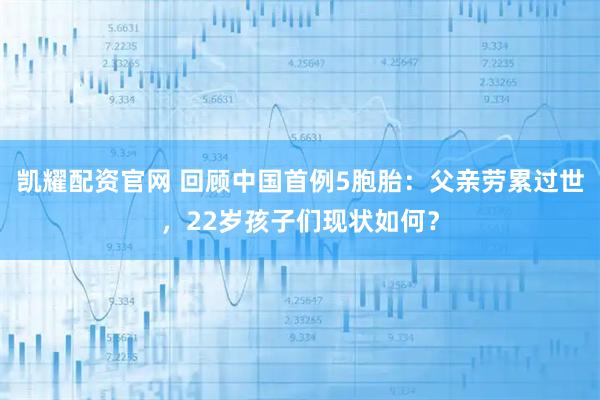 凯耀配资官网 回顾中国首例5胞胎：父亲劳累过世，22岁孩子们现状如何？