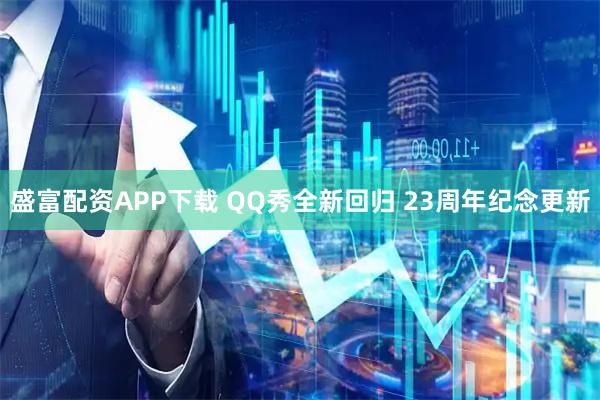 盛富配资APP下载 QQ秀全新回归 23周年纪念更新