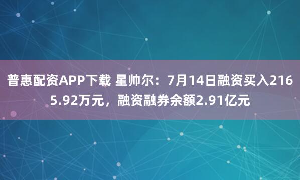 普惠配资APP下载 星帅尔：7月14日融资买入2165.92万元，融资融券余额2.91亿元