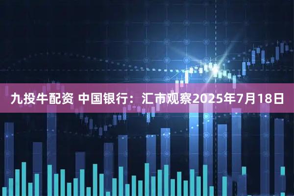 九投牛配资 中国银行：汇市观察2025年7月18日