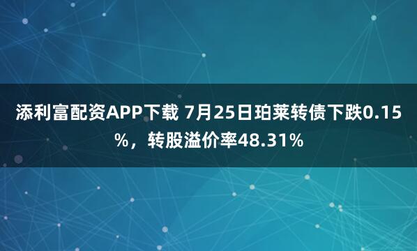 添利富配资APP下载 7月25日珀莱转债下跌0.15%，转股溢价率48.31%