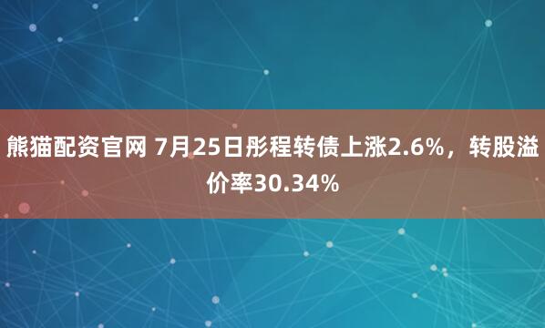熊猫配资官网 7月25日彤程转债上涨2.6%，转股溢价率30.34%