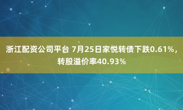 浙江配资公司平台 7月25日家悦转债下跌0.61%，转股溢价率40.93%