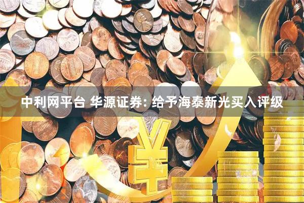 中利网平台 华源证券: 给予海泰新光买入评级