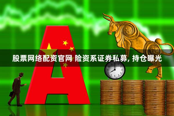 股票网络配资官网 险资系证券私募, 持仓曝光